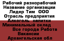 Рабочий-разнорабочий › Название организации ­ Лидер Тим, ООО › Отрасль предприятия ­ Алкоголь, напитки › Минимальный оклад ­ 30 000 - Все города Работа » Вакансии   . Архангельская обл.,Северодвинск г.